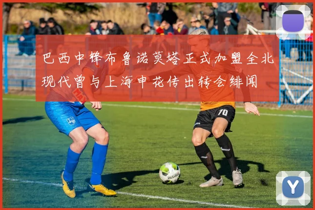 巴西中锋布鲁诺莫塔正式加盟全北现代曾与上海申花传出转会绯闻