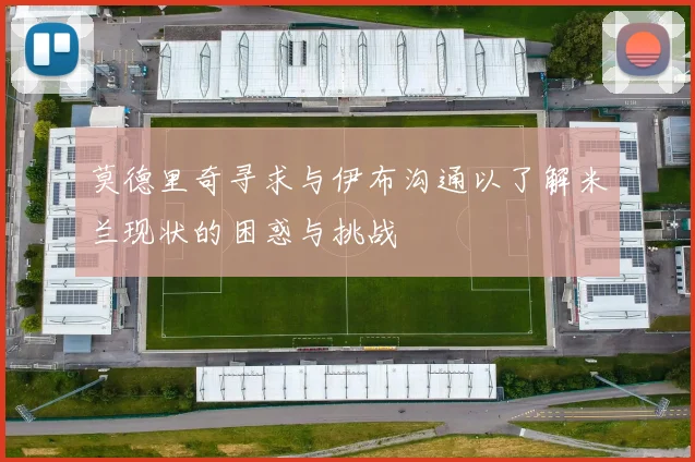 莫德里奇寻求与伊布沟通以了解米兰现状的困惑与挑战