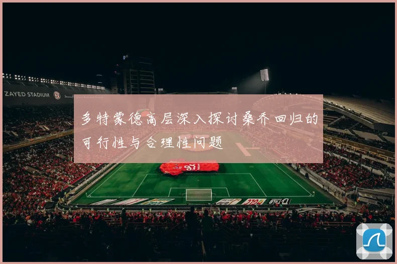 多特蒙德高层深入探讨桑乔回归的可行性与合理性问题