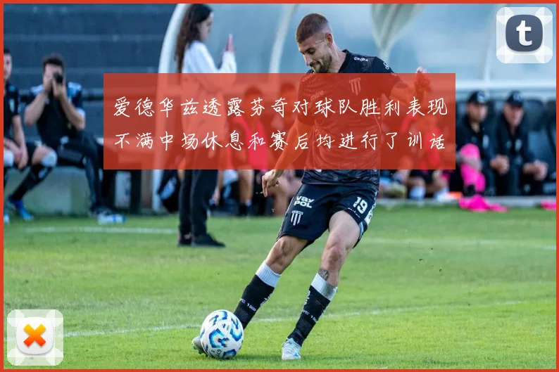 爱德华兹透露芬奇对球队胜利表现不满中场休息和赛后均进行了训话