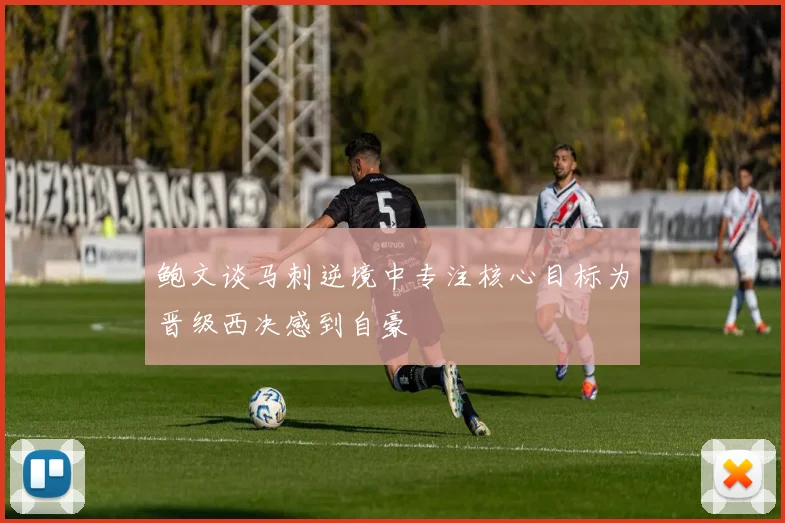 鲍文谈马刺逆境中专注核心目标为晋级西决感到自豪