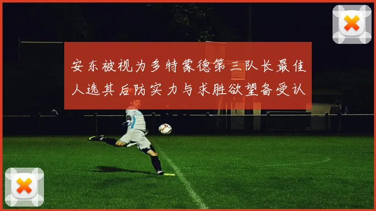 安东被视为多特蒙德第三队长最佳人选其后防实力与求胜欲望备受认可