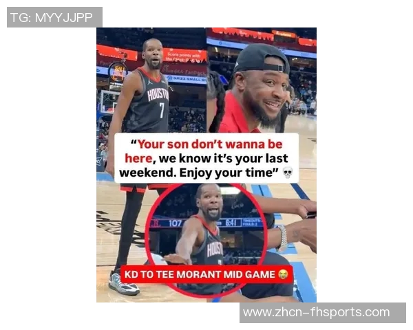 杜兰特与莫兰特父亲场边争执暗示儿子或将离开球队珍惜最后时光